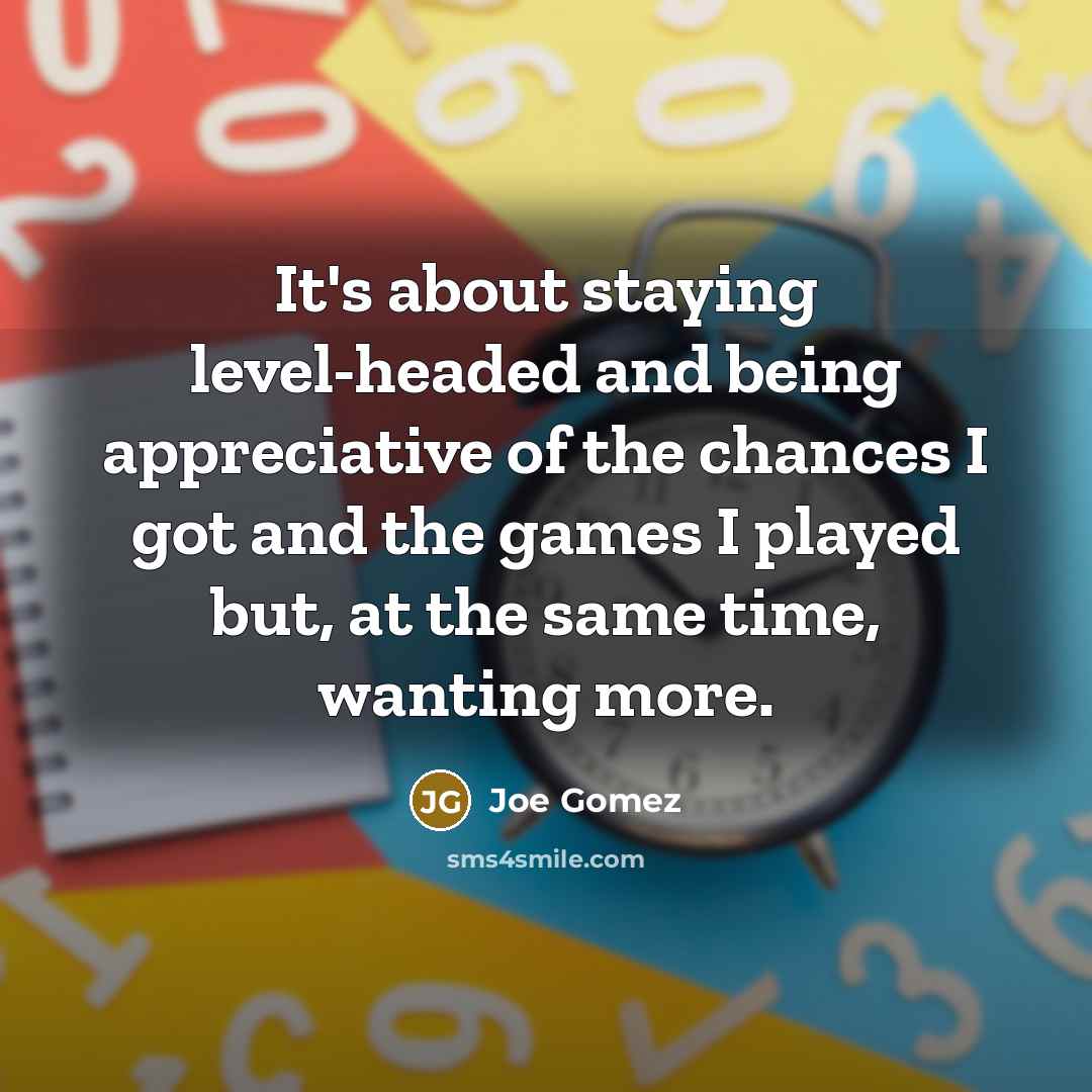 “It's about staying level-headed and being appreciative of the chances I got and the games I played but, at the same time, wanting more.” quote by Joe Gomez