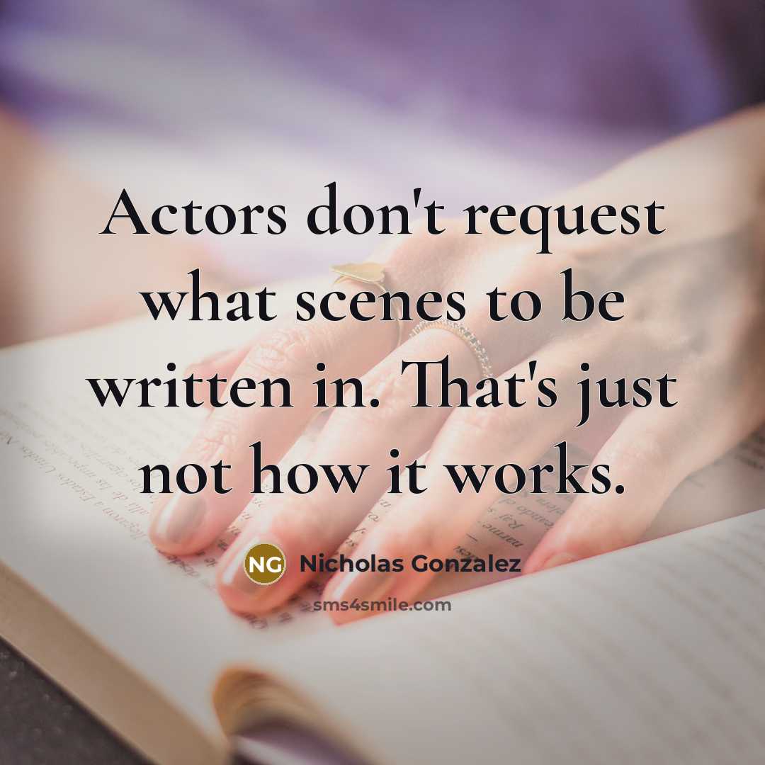 “Actors don't request what scenes to be written in. That's just not how it works.” quote by Nicholas Gonzalez