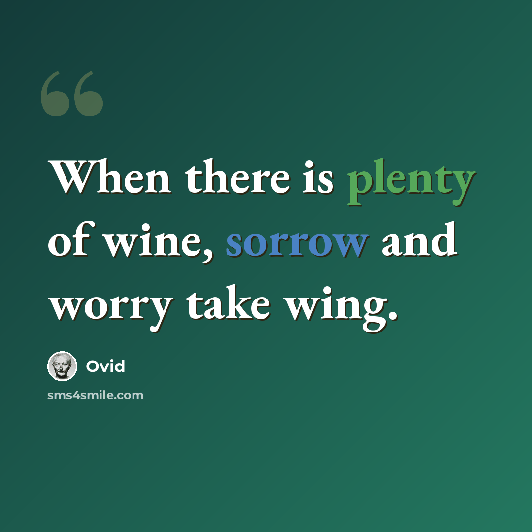 “When there is plenty of wine, sorrow and worry take wing.” quote by Ovid