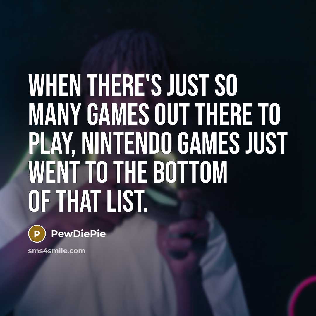 “When there's just so many games out there to play, Nintendo games just went to the bottom of that list.” quote by PewDiePie