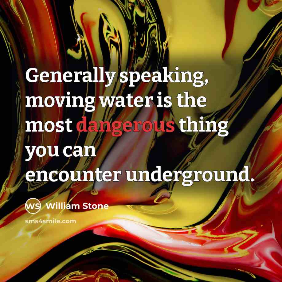 “Generally speaking, moving water is the most dangerous thing you can encounter underground.” quote by William Stone