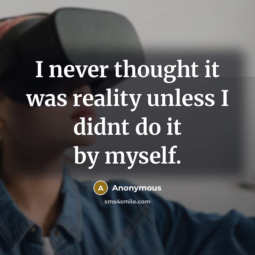 “I never thought it was reality unless I didnt do it by myself.” quote by Anonymous