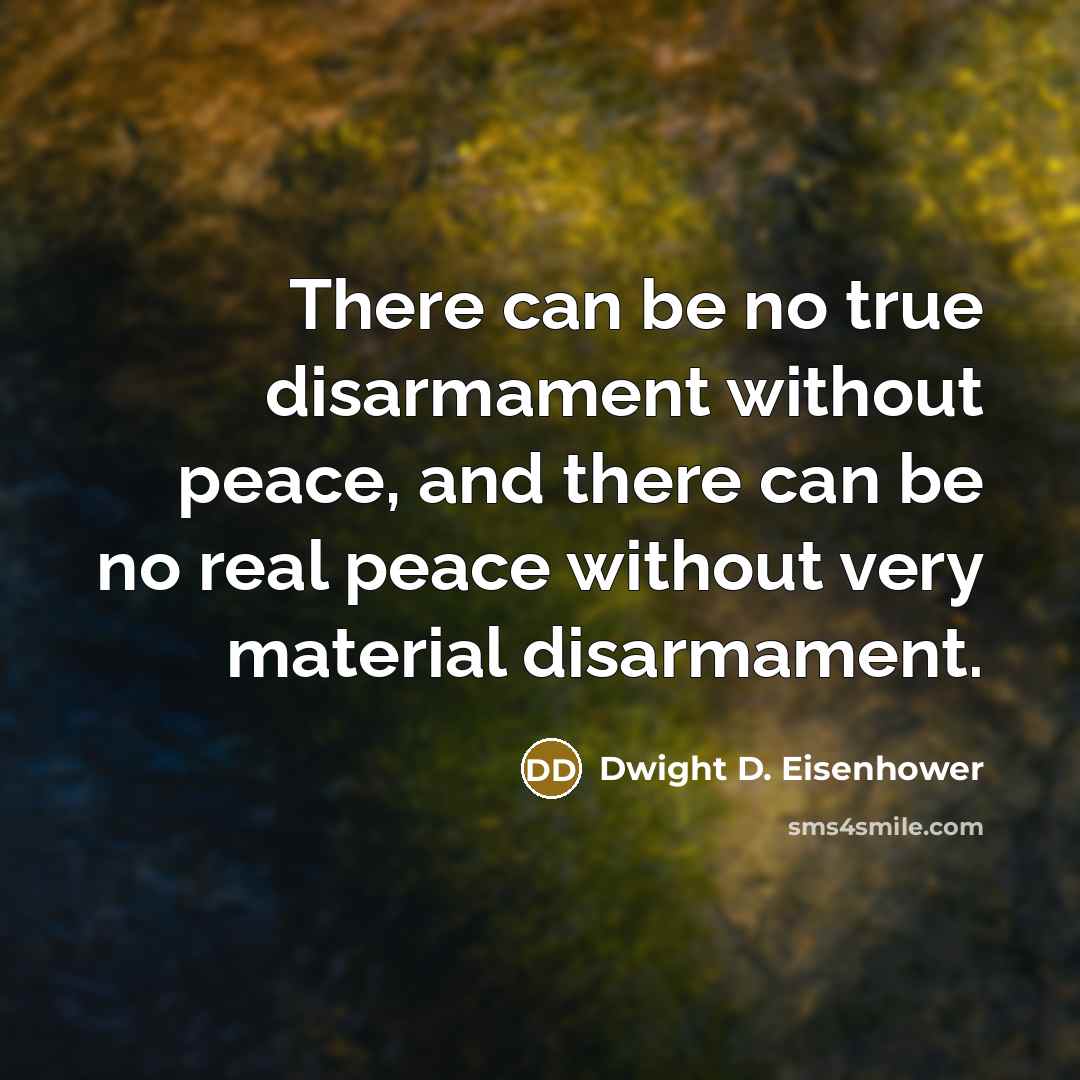 “There can be no true disarmament without peace, and there can be no real peace without very material disarmament.” quote by Dwight D. Eisenhower