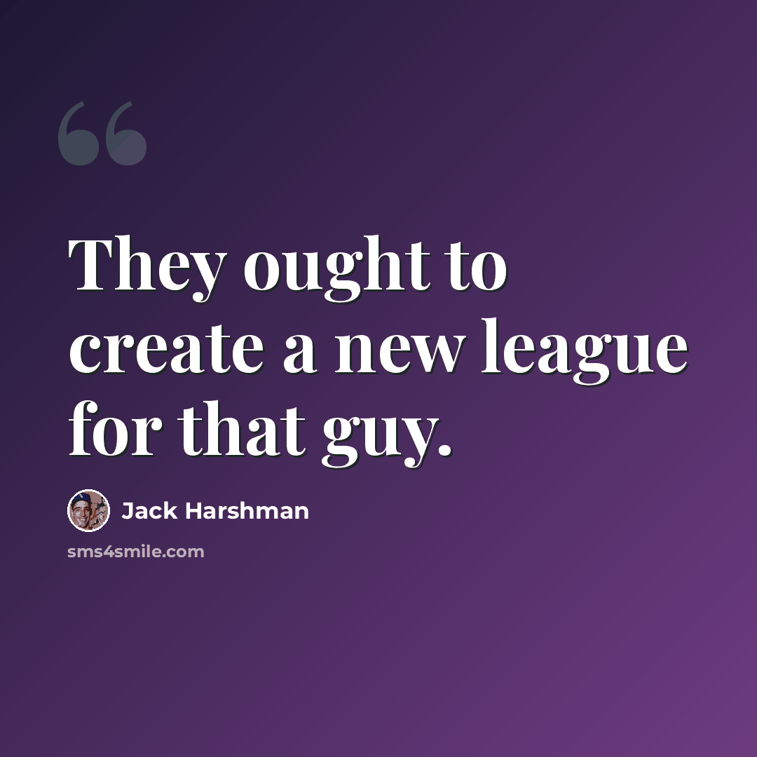 “They ought to create a new league for that guy.” quote by Jack Harshman