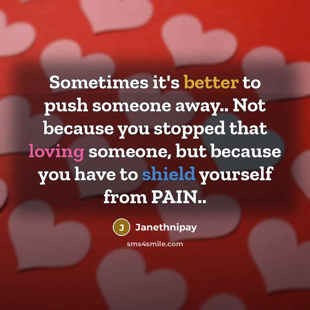 “Sometimes it's better to push someone away.. Not because you stopped that loving someone, but because you have to shield yourself from PAIN..” quote by Janethnipay
