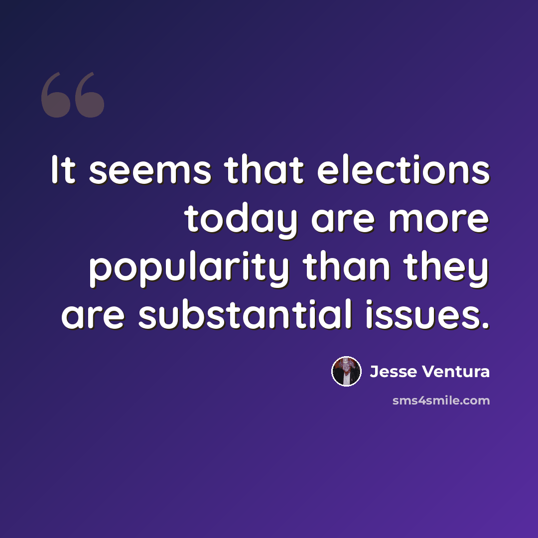 “It seems that elections today are more popularity than they are substantial issues.” quote by Jesse Ventura