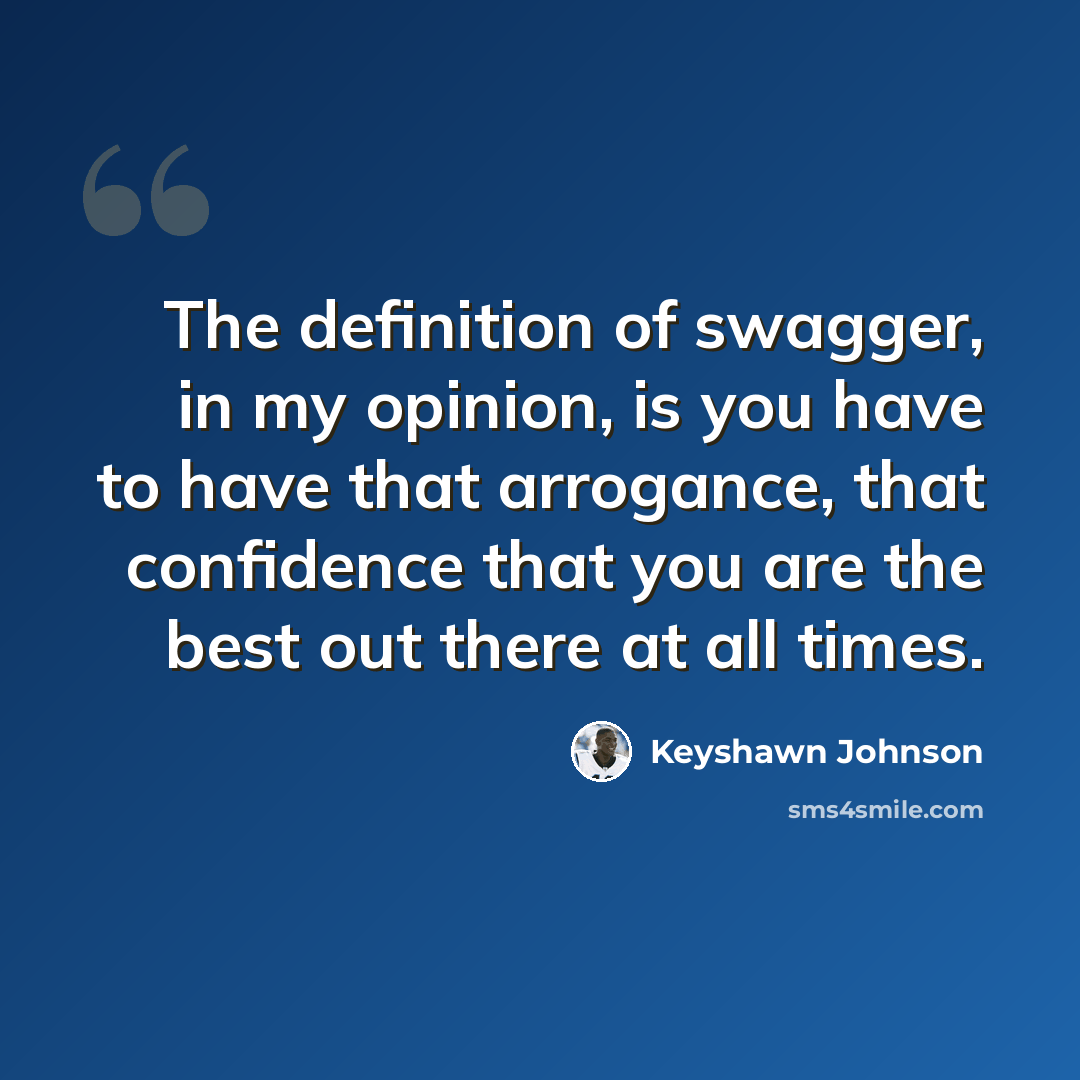 “The definition of swagger, in my opinion, is you have to have that arrogance, that confidence that you are the best out there at all times.” quote by Keyshawn Johnson