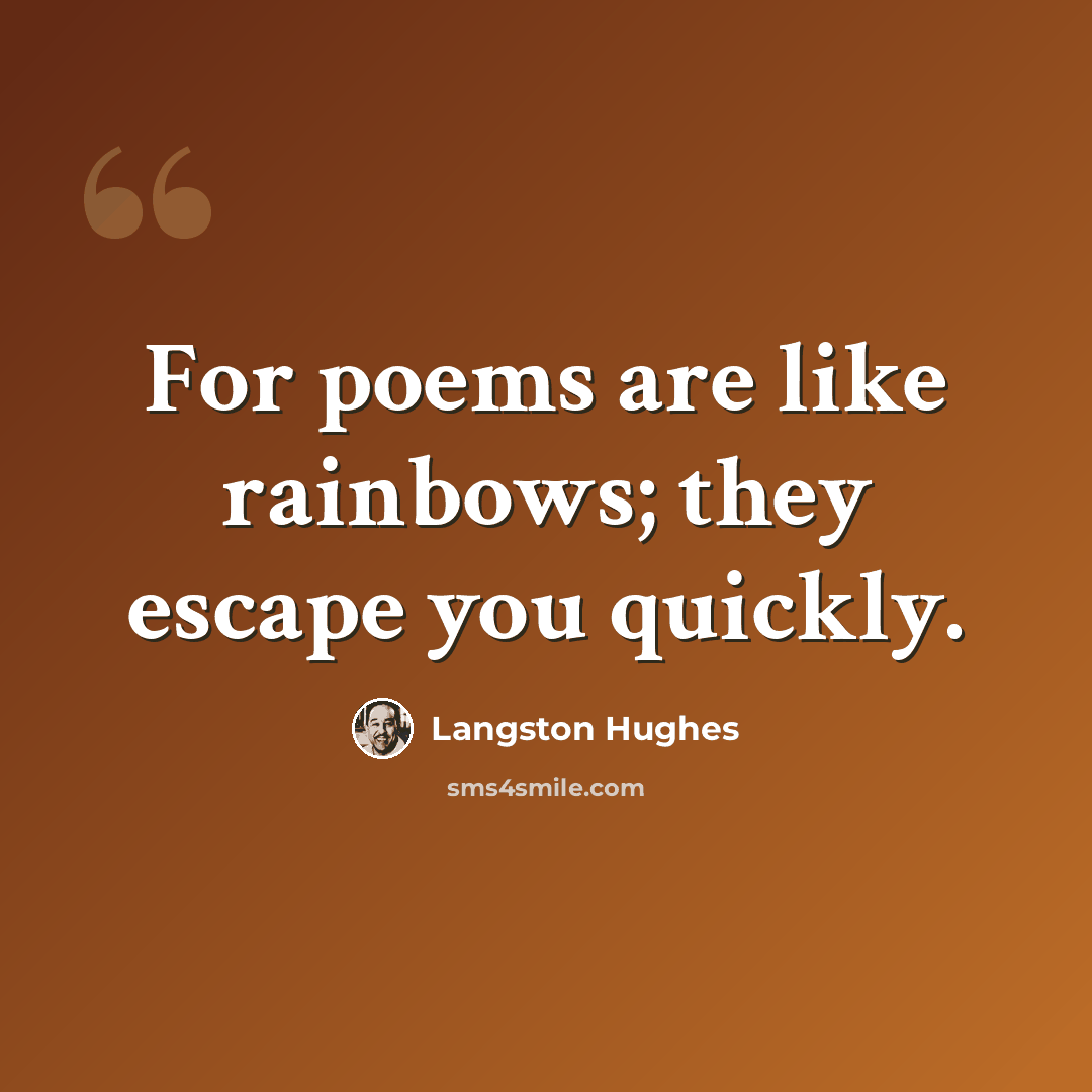 “For poems are like rainbows; they escape you quickly.” quote by Langston Hughes