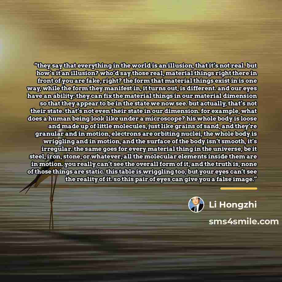 “they say that everything in the world is an illusion, that it’s not real. but how’s it an illusion? who’d say those real, material things right there in front of you are fake, right? the form that material things exist in is one way, while the form they manifest in, it turns out, is different. and…” quote by li hongzhi