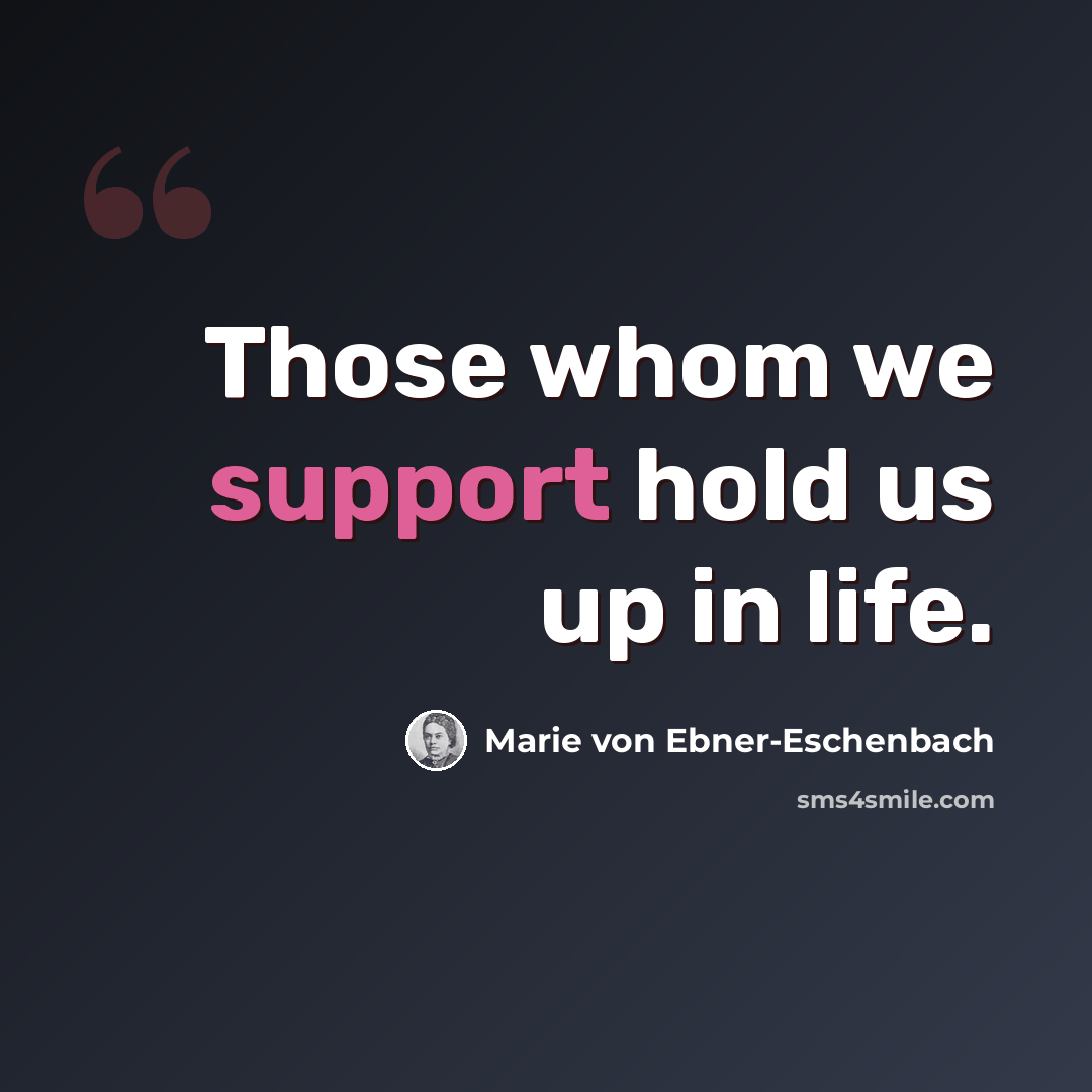 “Those whom we support hold us up in life.” quote by Marie von Ebner-Eschenbach