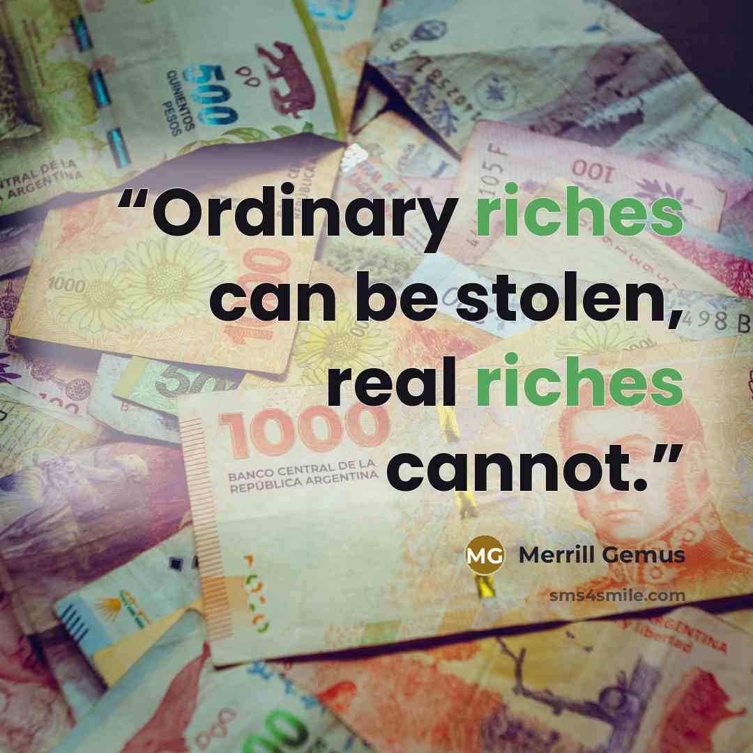“Ordinary riches can be stolen, real riches cannot.” quote by Merrill Gemus
