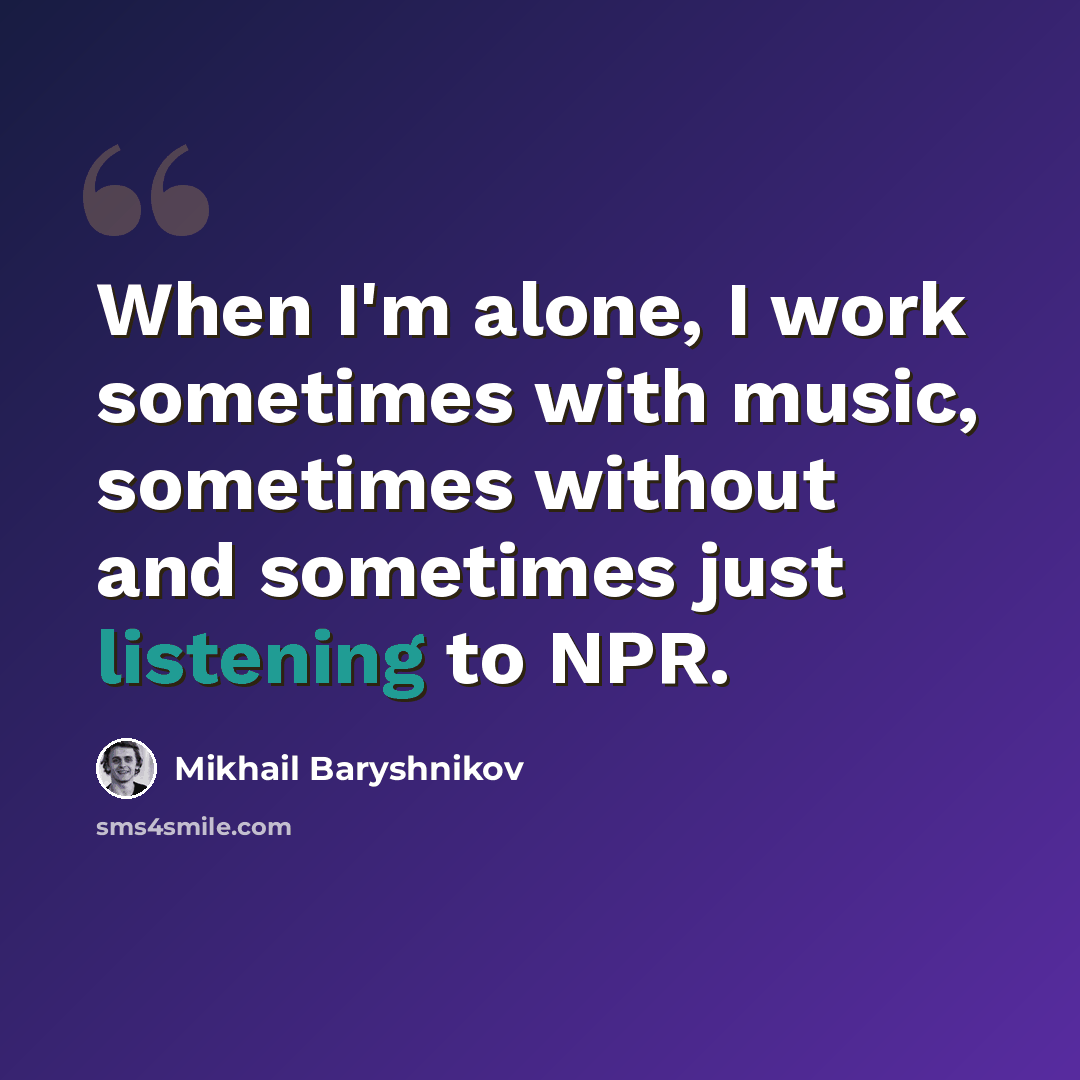 “When I'm alone, I work sometimes with music, sometimes without and sometimes just listening to NPR.” quote by Mikhail Baryshnikov