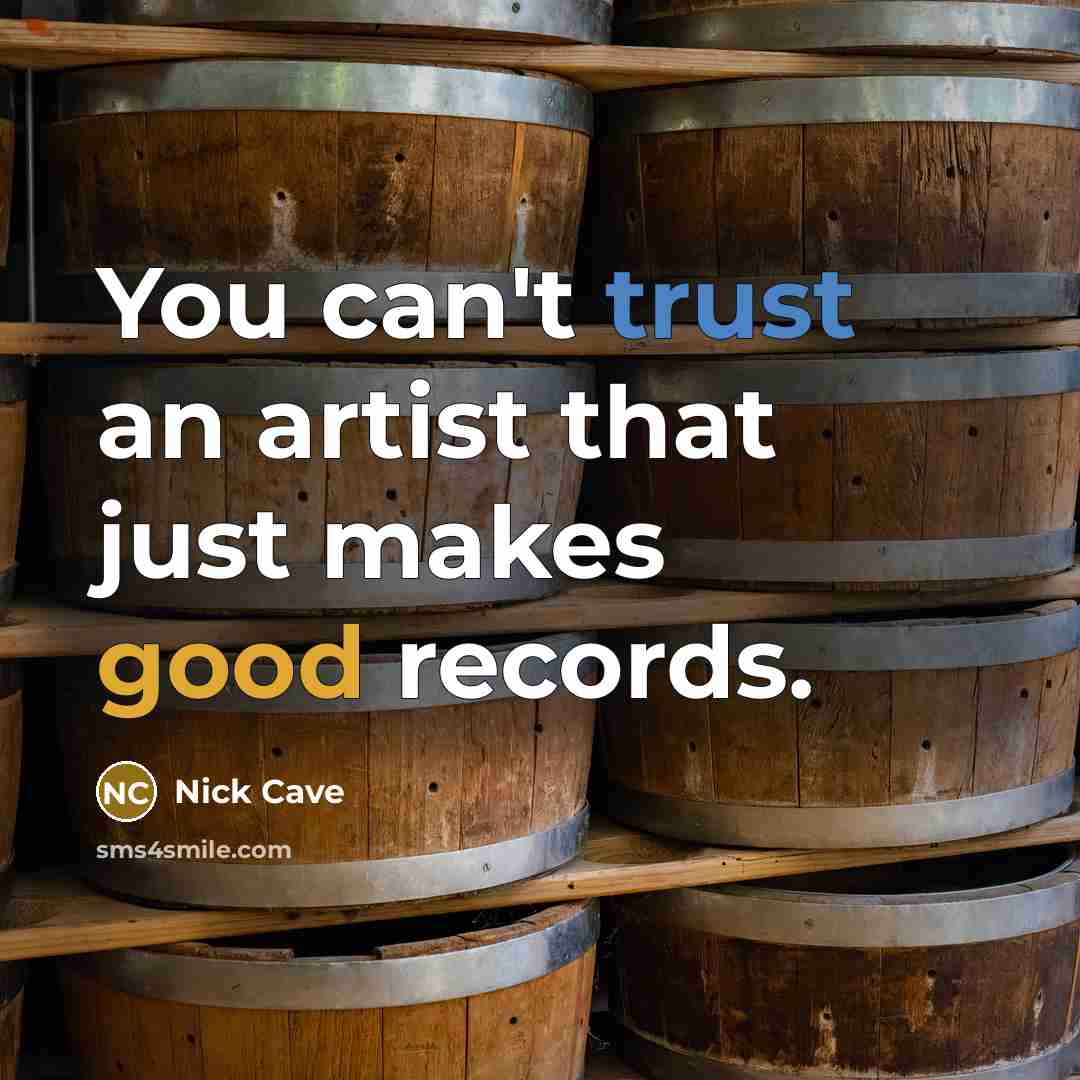 “You can't trust an artist that just makes good records.” quote by Nick Cave