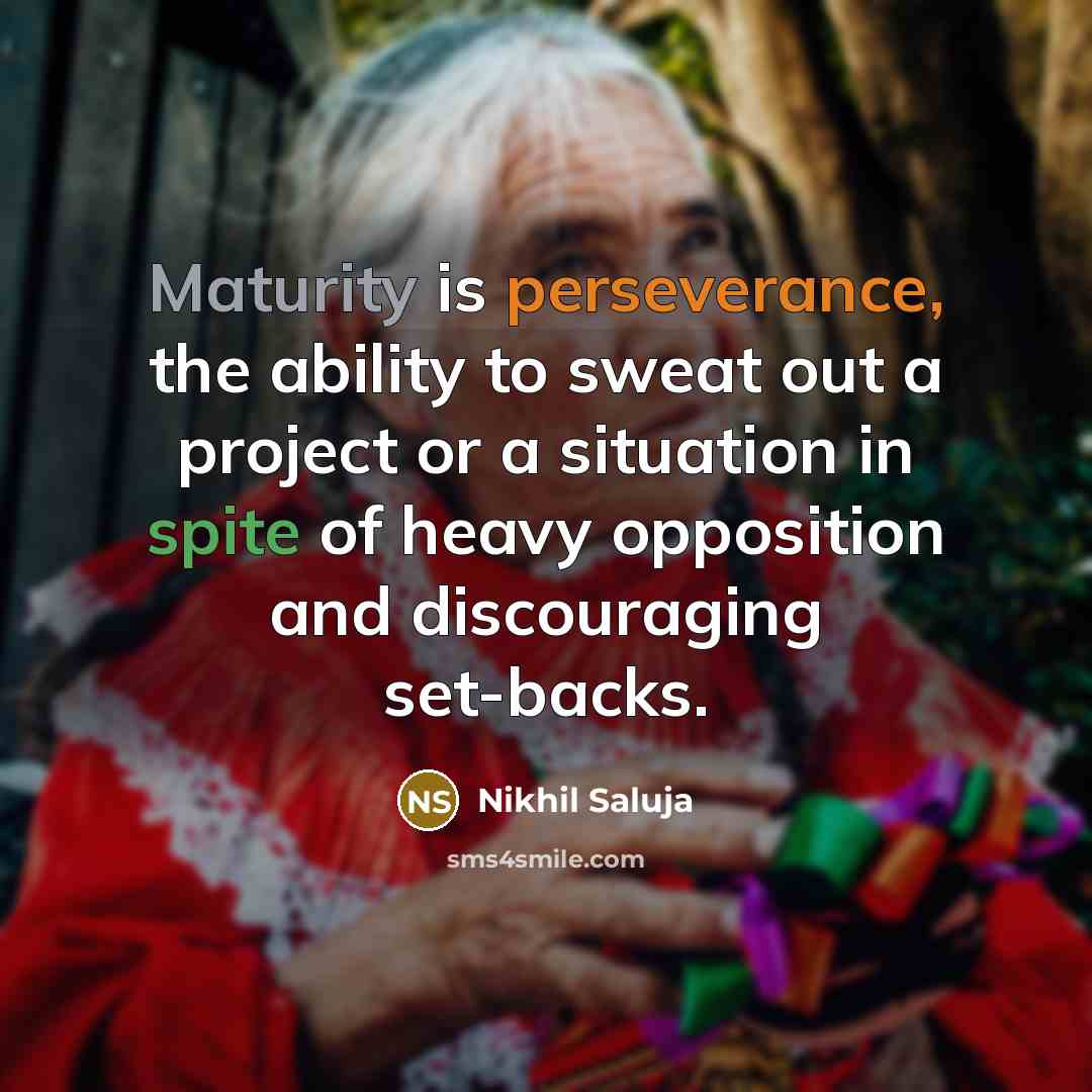 “Maturity is perseverance, the ability to sweat out a project or a situation in spite of heavy opposition and discouraging set-backs.” quote by Nikhil Saluja