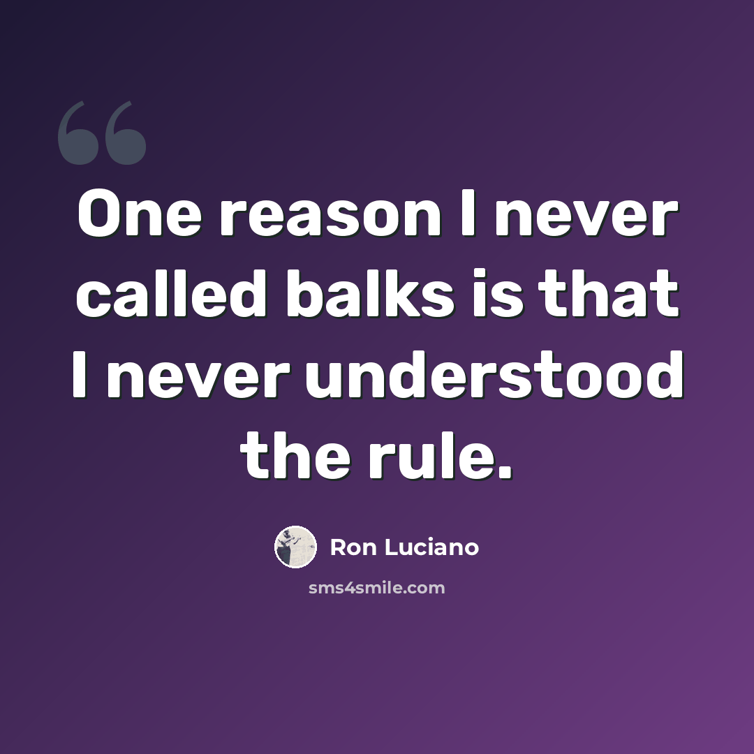 “One reason I never called balks is that I never understood the rule.” quote by Ron Luciano