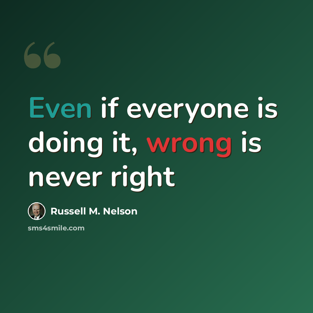“Even if everyone is doing it, wrong is never right” quote by Russell M. Nelson