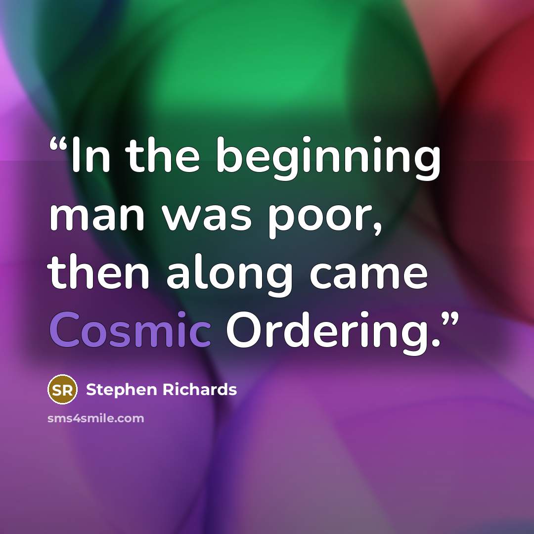 “In the beginning man was poor, then along came Cosmic Ordering.” quote by Stephen Richards