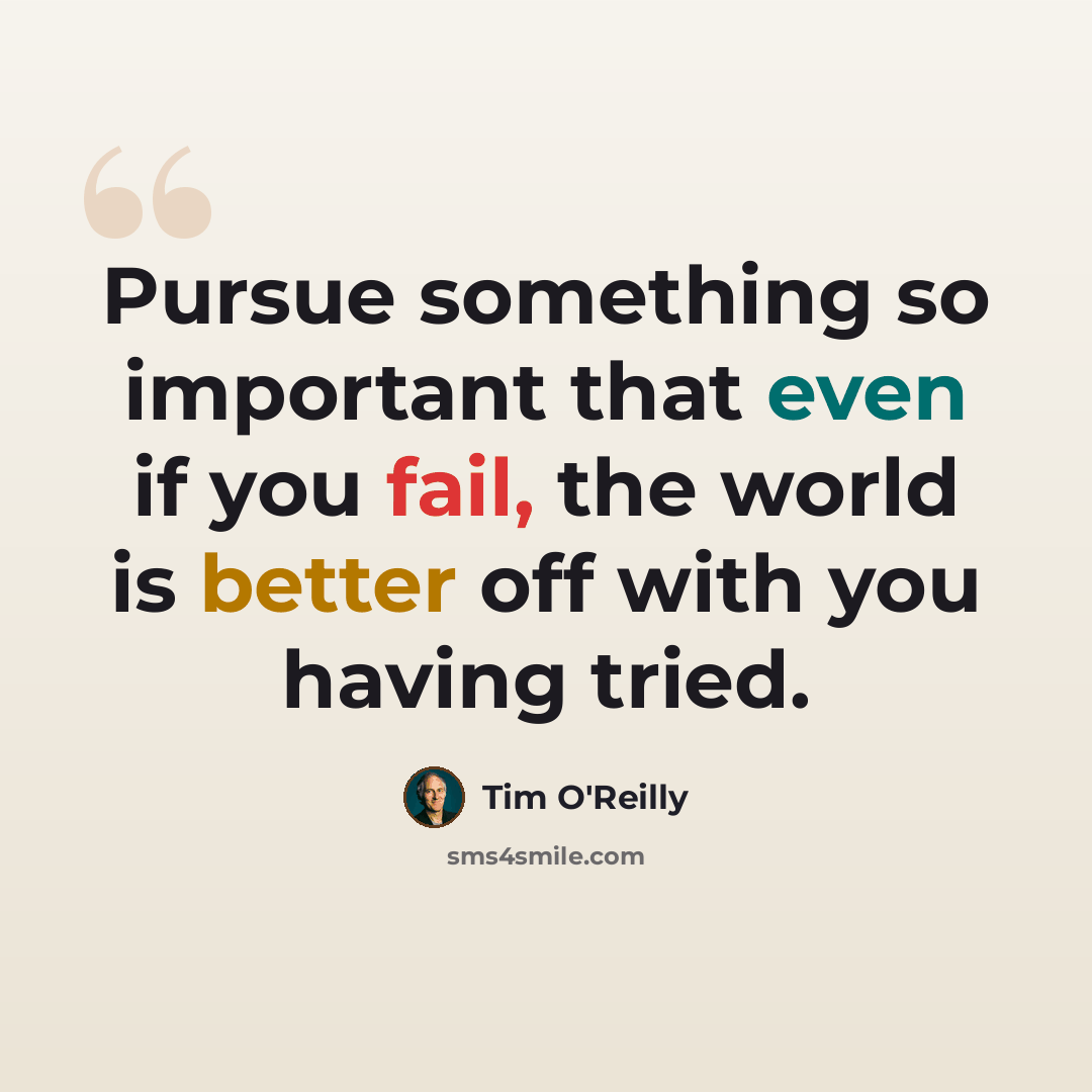 “Pursue something so important that even if you fail, the world is better off with you having tried.” quote by Tim O'Reilly