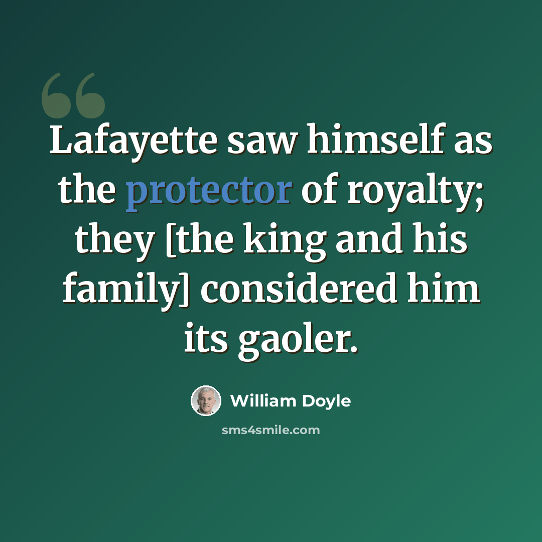 “Lafayette saw himself as the protector of royalty; they [the king and his family] considered him its gaoler.” quote by William Doyle