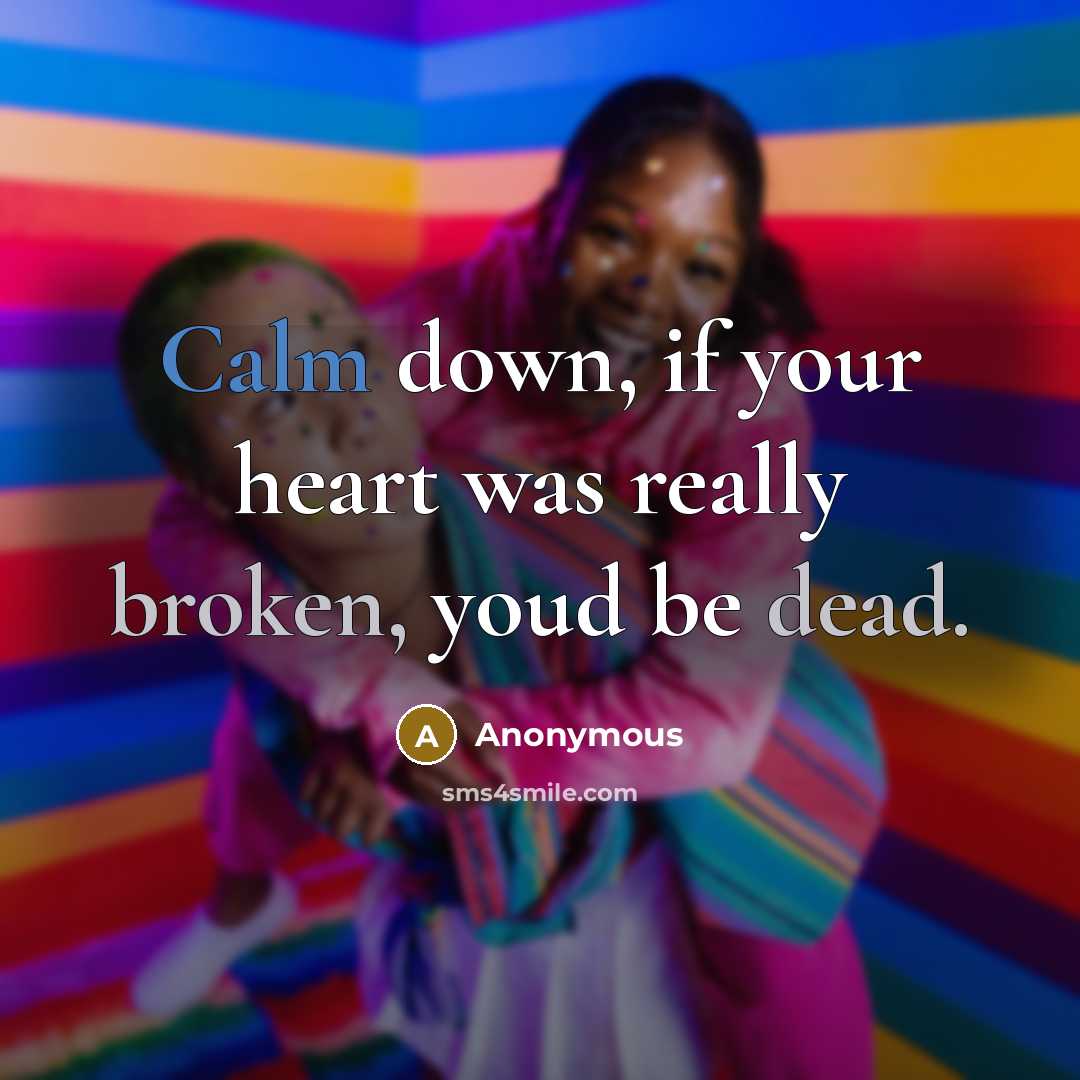 “Calm down, if your heart was really broken, youd be dead.” quote by Anonymous