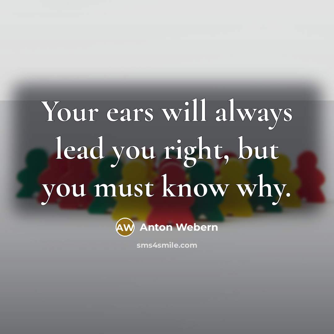 “Your ears will always lead you right, but you must know why.” quote by Anton Webern
