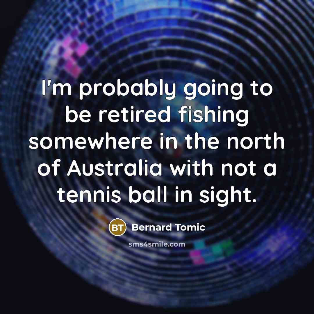 “I'm probably going to be retired fishing somewhere in the north of Australia with not a tennis ball in sight.” quote by Bernard Tomic