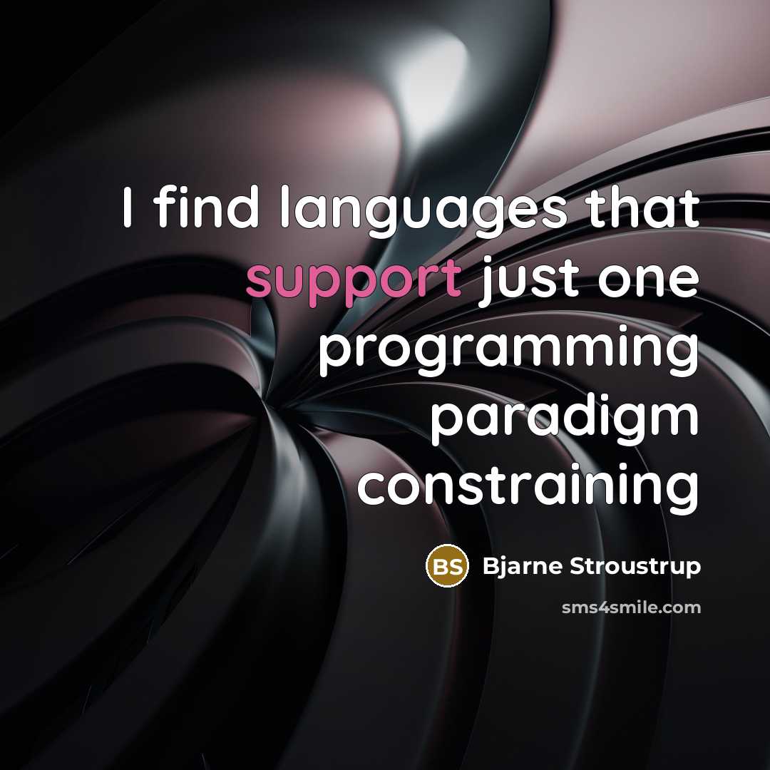 “I find languages that support just one programming paradigm constraining” quote by Bjarne Stroustrup
