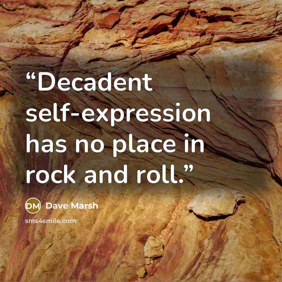 “Decadent self-expression has no place in rock and roll.” quote by Dave Marsh