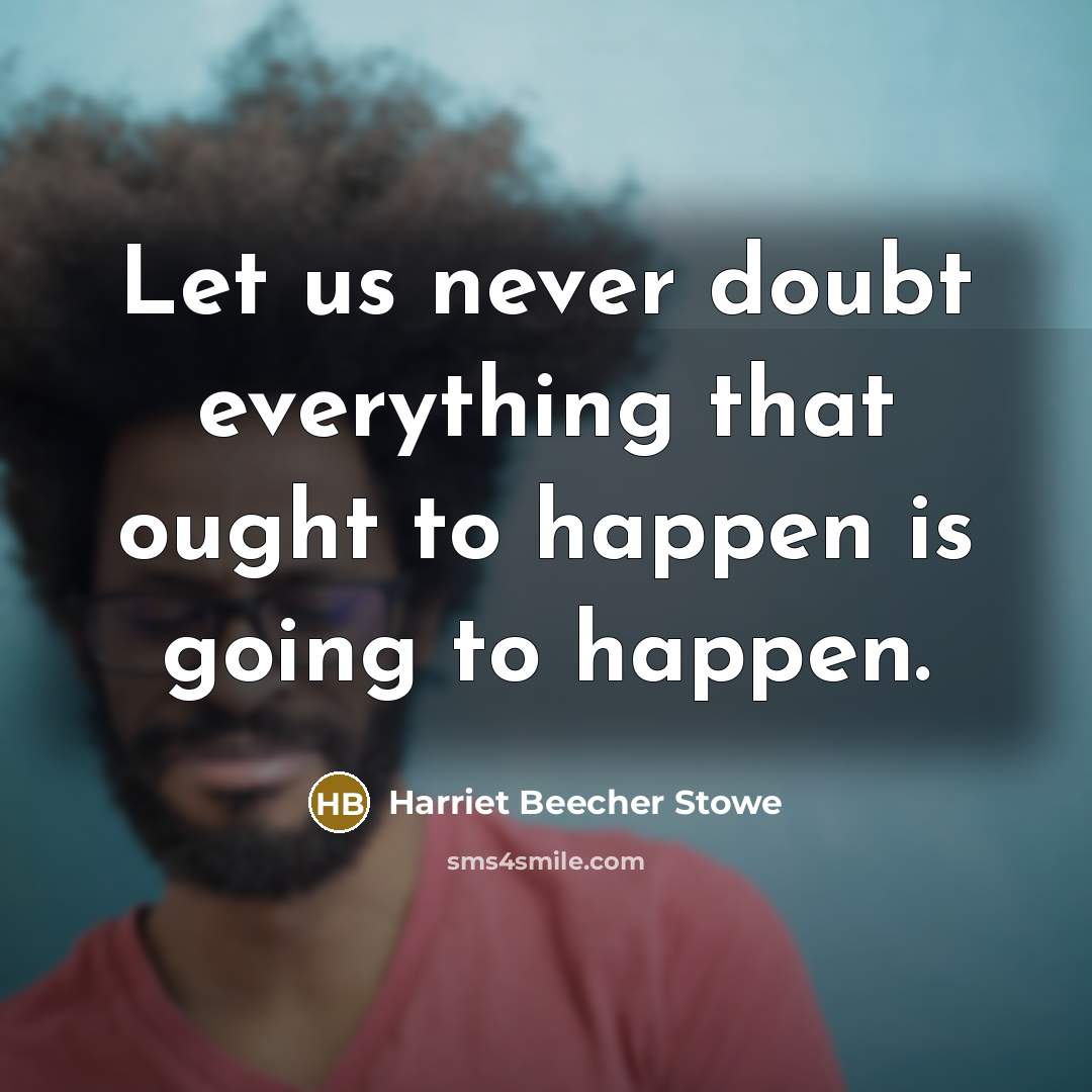 “Let us never doubt everything that ought to happen is going to happen.” quote by Harriet Beecher Stowe