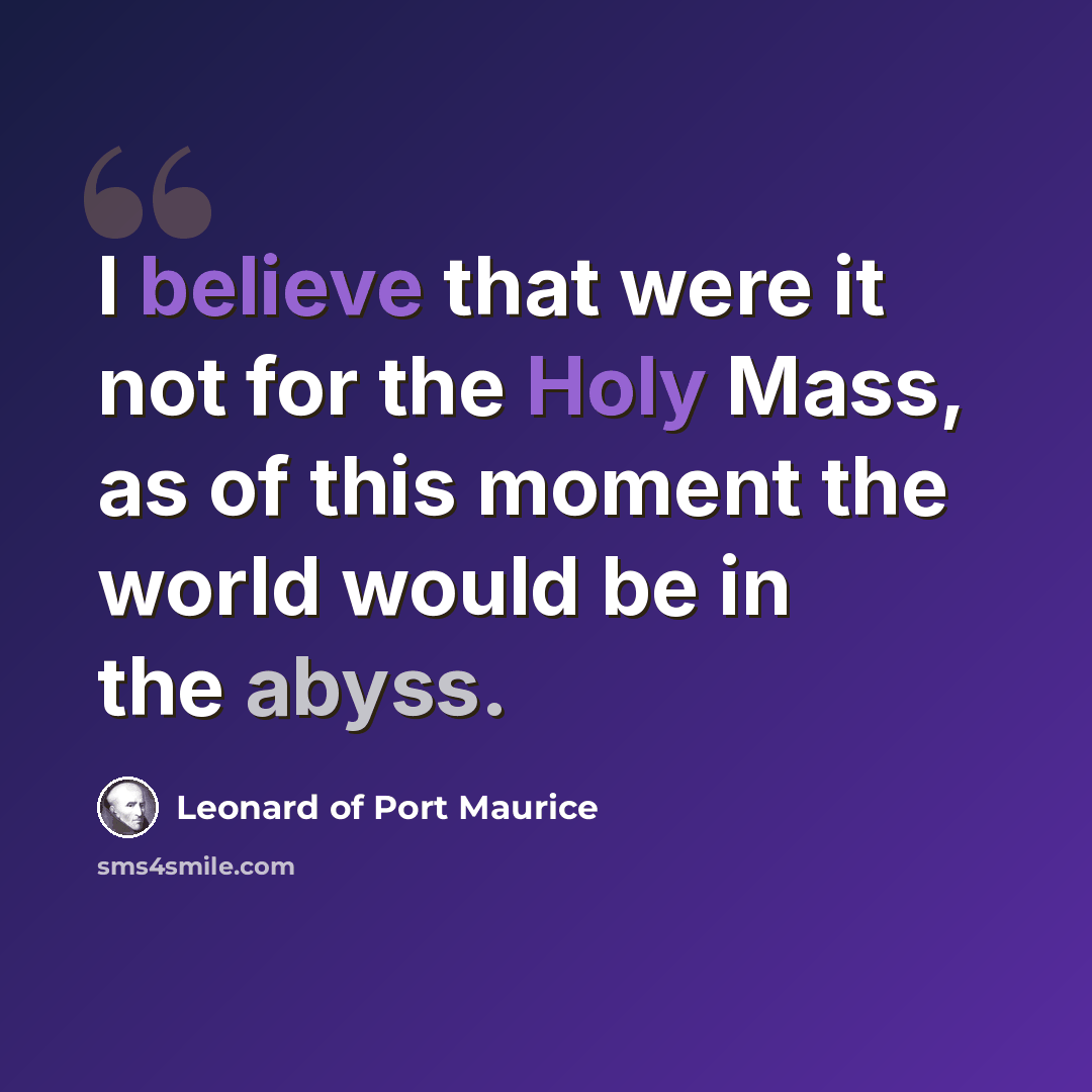 “I believe that were it not for the Holy Mass, as of this moment the world would be in the abyss.” quote by Leonard of Port Maurice