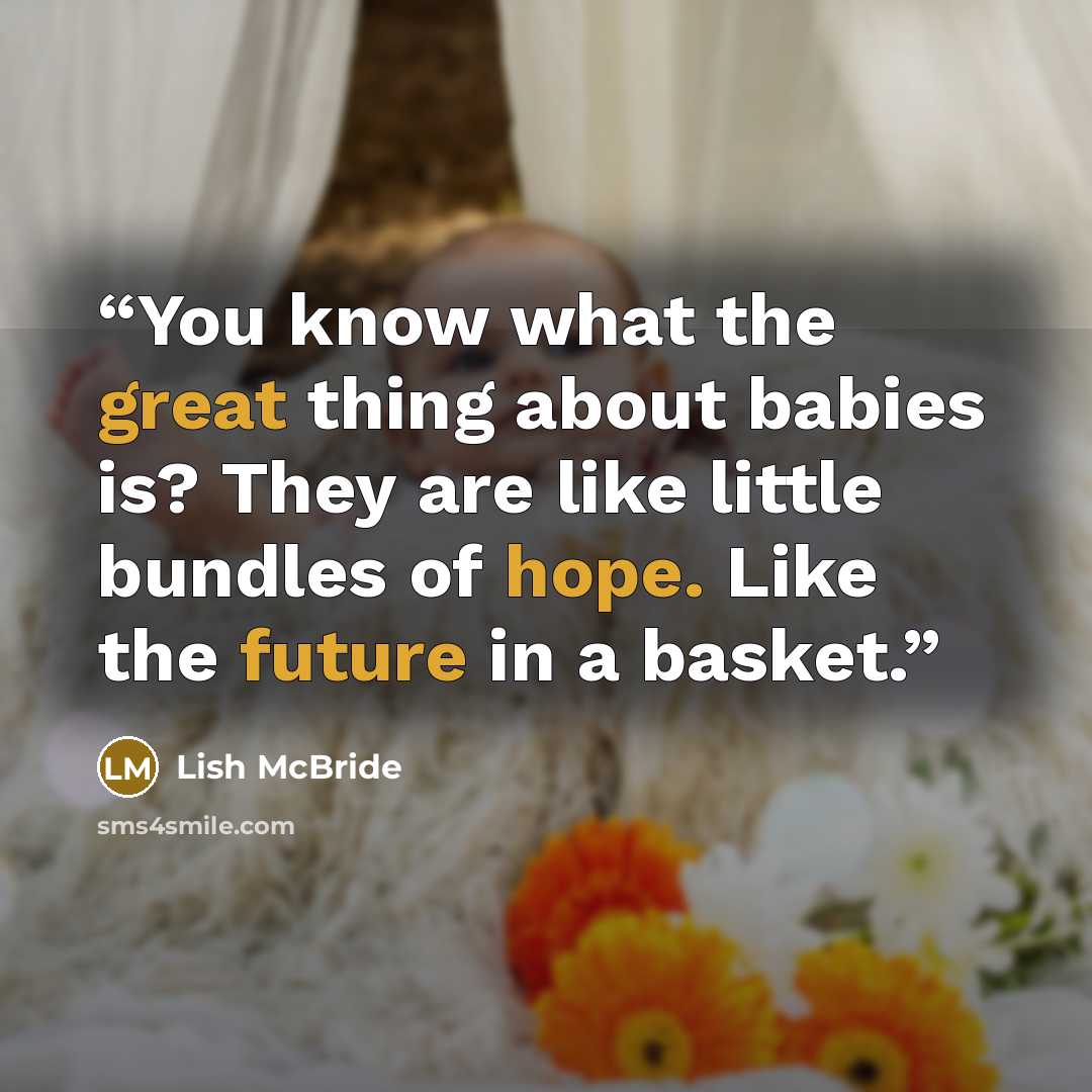 “You know what the great thing about babies is? They are like little bundles of hope. Like the future in a basket.” quote by Lish McBride