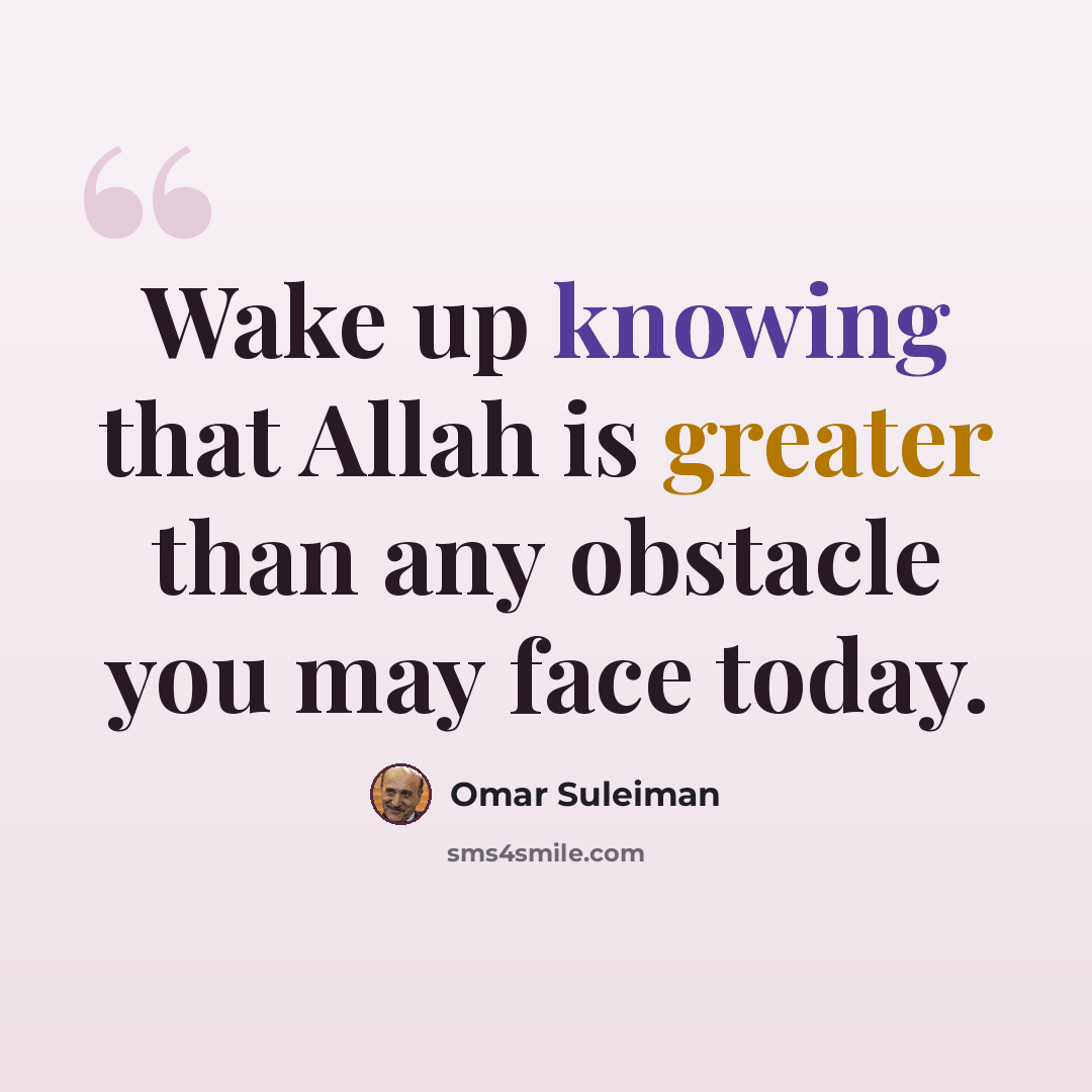 “Wake up knowing that Allah is greater than any obstacle you may face today.” quote by Omar Suleiman