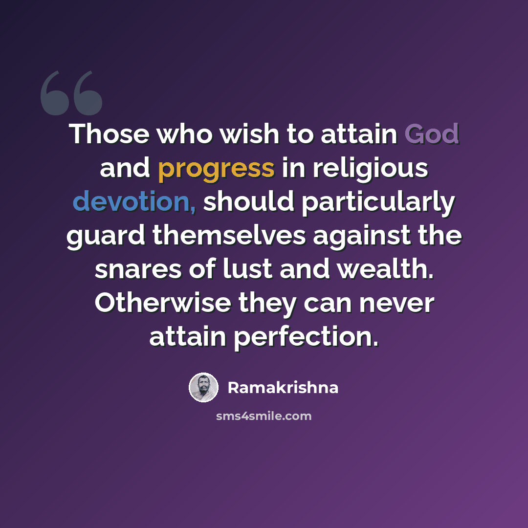 “Those who wish to attain God and progress in religious devotion, should particularly guard themselves against the snares of lust and wealth. Otherwise they can never attain perfection.” quote by Ramakrishna