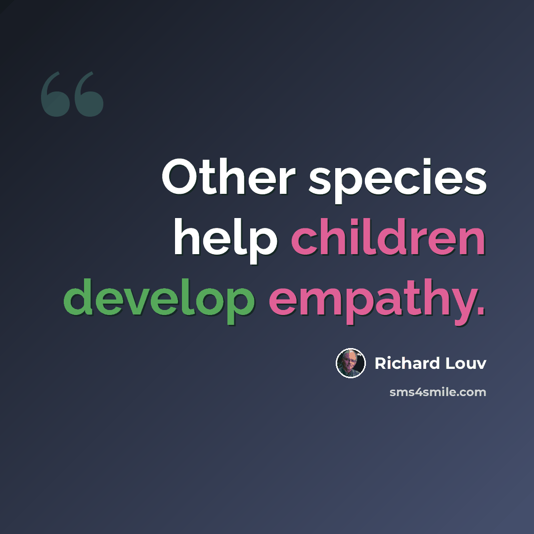 “Other species help children develop empathy.” quote by Richard Louv