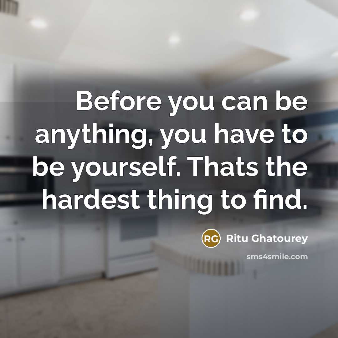 “Before you can be anything, you have to be yourself. Thats the hardest thing to find.” quote by Ritu Ghatourey