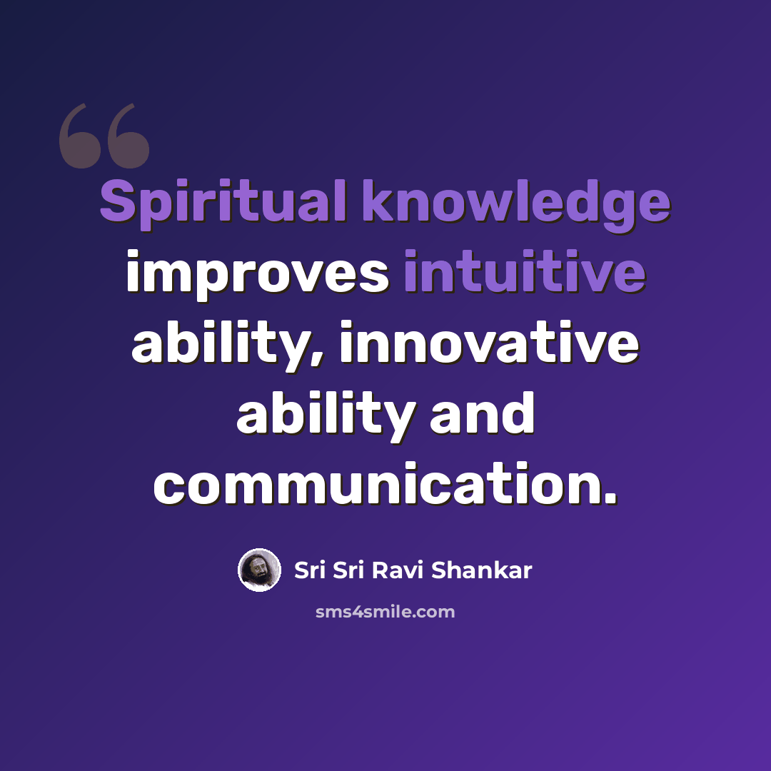 “Spiritual knowledge improves intuitive ability, innovative ability and communication.” quote by Sri Sri Ravi Shankar