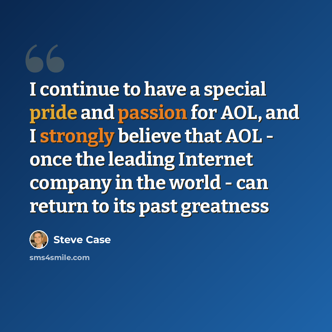 “I continue to have a special pride and passion for AOL, and I strongly believe that AOL - once the leading Internet company in the world - can return to its past greatness” quote by Steve Case