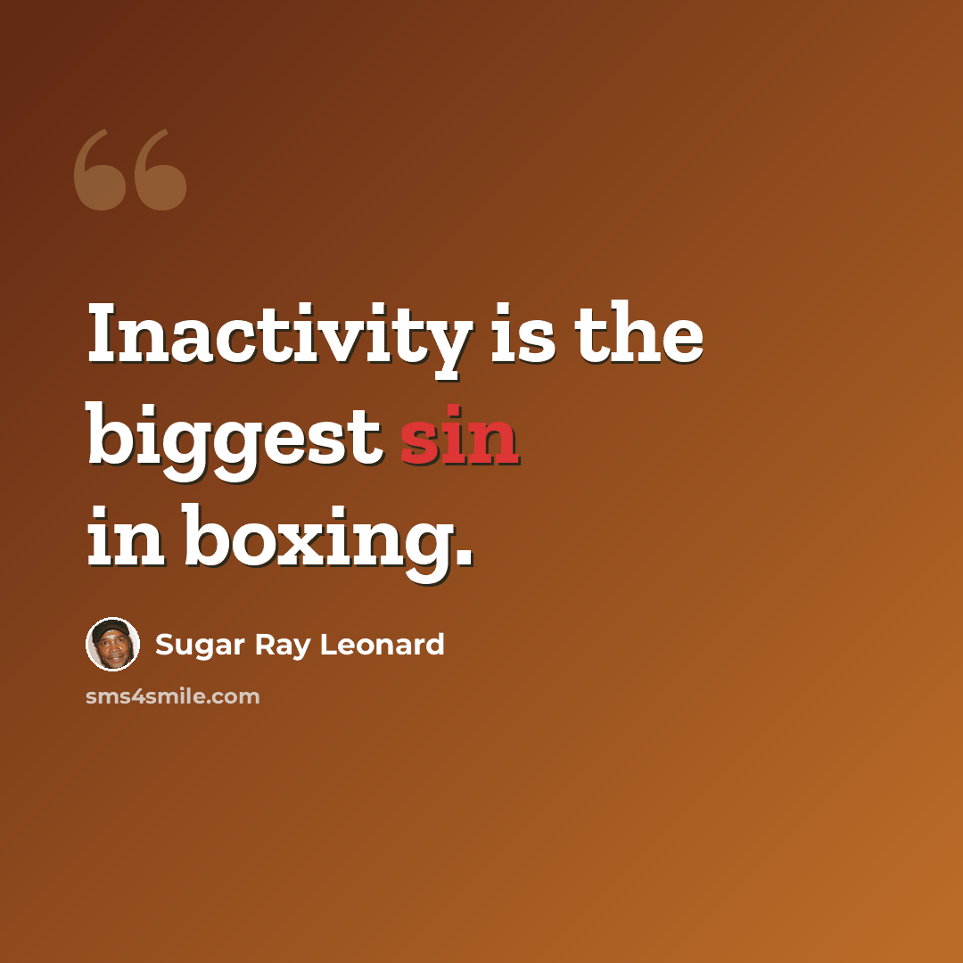 “Inactivity is the biggest sin in boxing.” quote by Sugar Ray Leonard