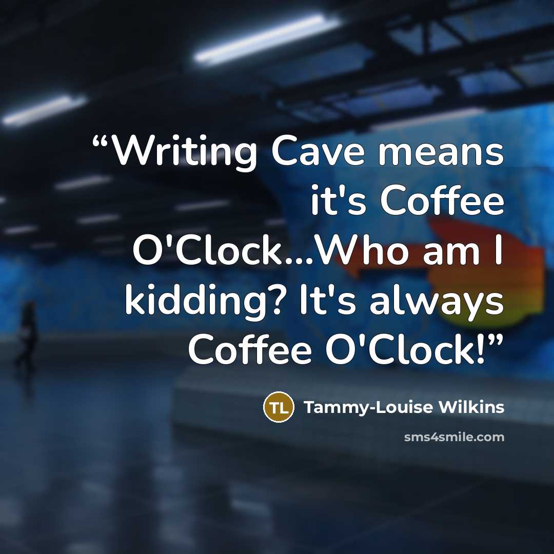 “Writing Cave means it's Coffee O'Clock...Who am I kidding? It's always Coffee O'Clock!” quote by Tammy-Louise Wilkins