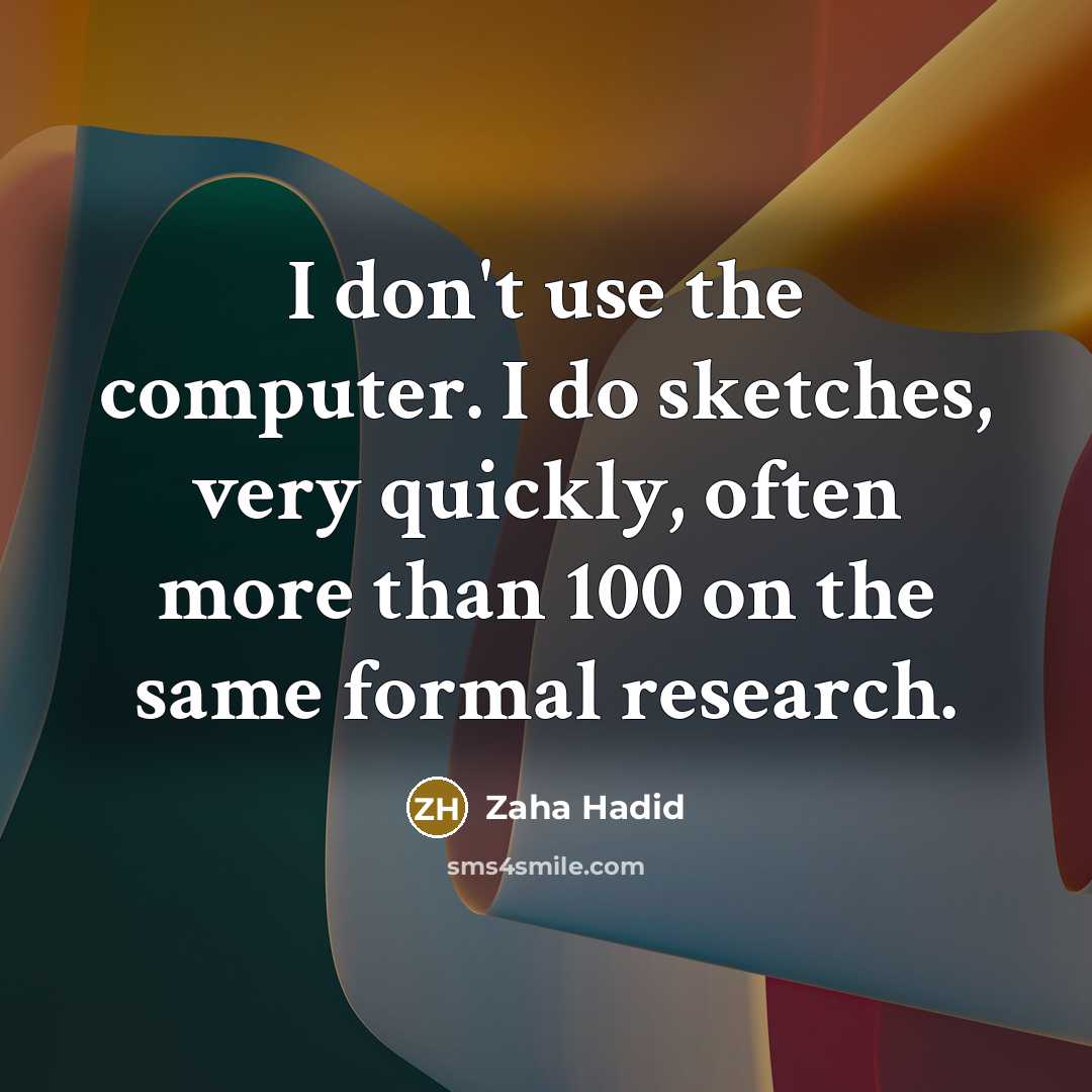 “I don't use the computer. I do sketches, very quickly, often more than 100 on the same formal research.” quote by Zaha Hadid