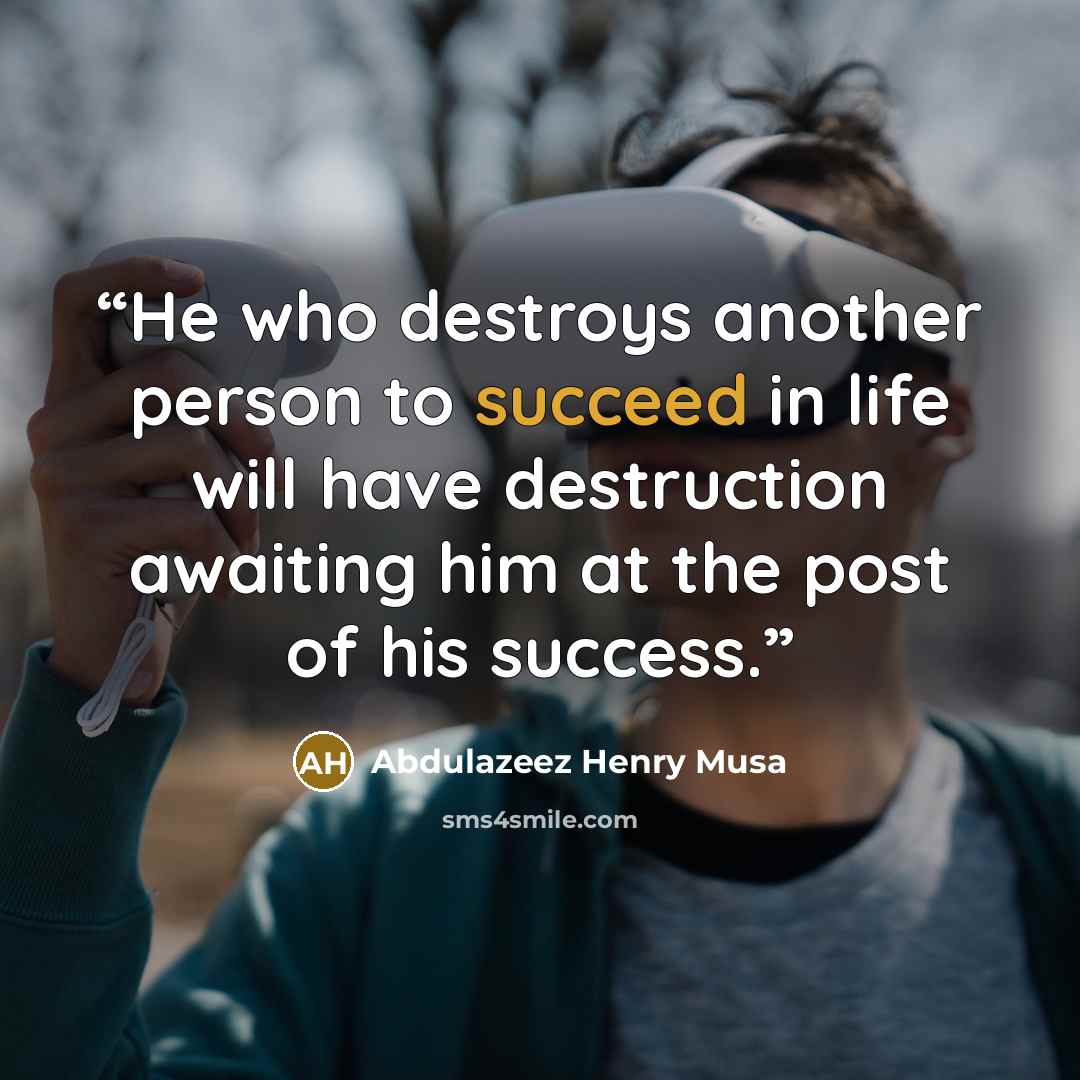 “He who destroys another person to succeed in life will have destruction awaiting him at the post of his success.” quote by Abdulazeez Henry Musa