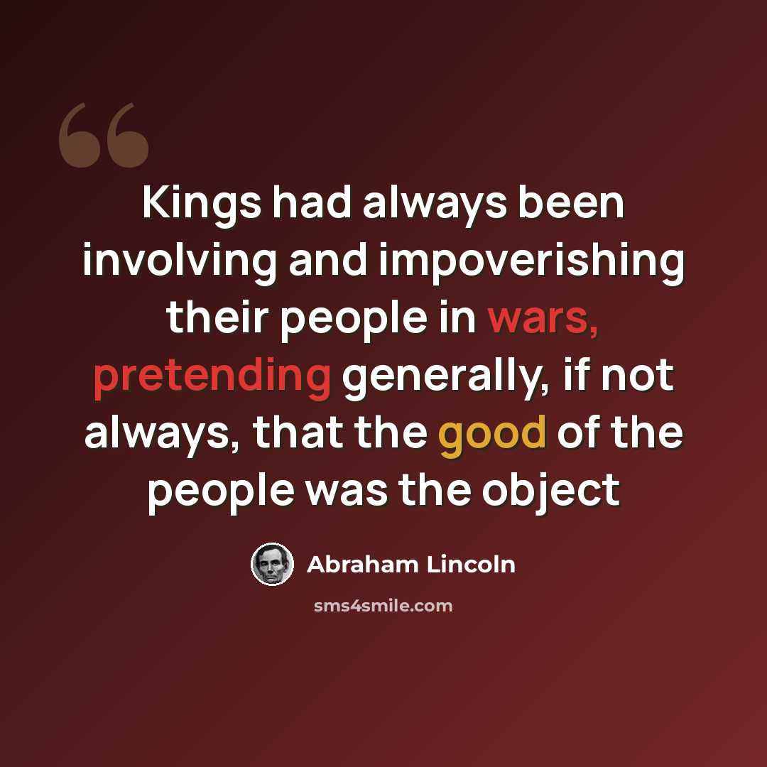 “Kings had always been involving and impoverishing their people in wars, pretending generally, if not always, that the good of the people was the object” quote by Abraham Lincoln