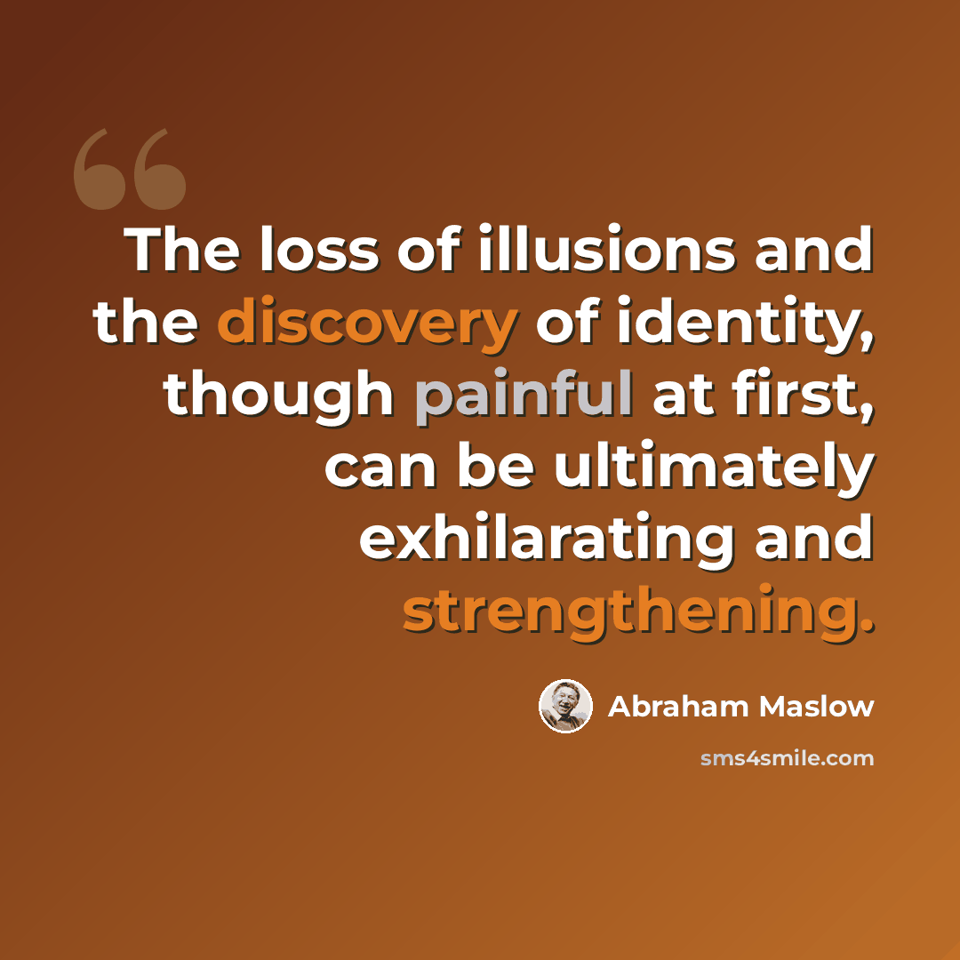 “The loss of illusions and the discovery of identity, though painful at first, can be ultimately exhilarating and strengthening.” quote by Abraham Maslow