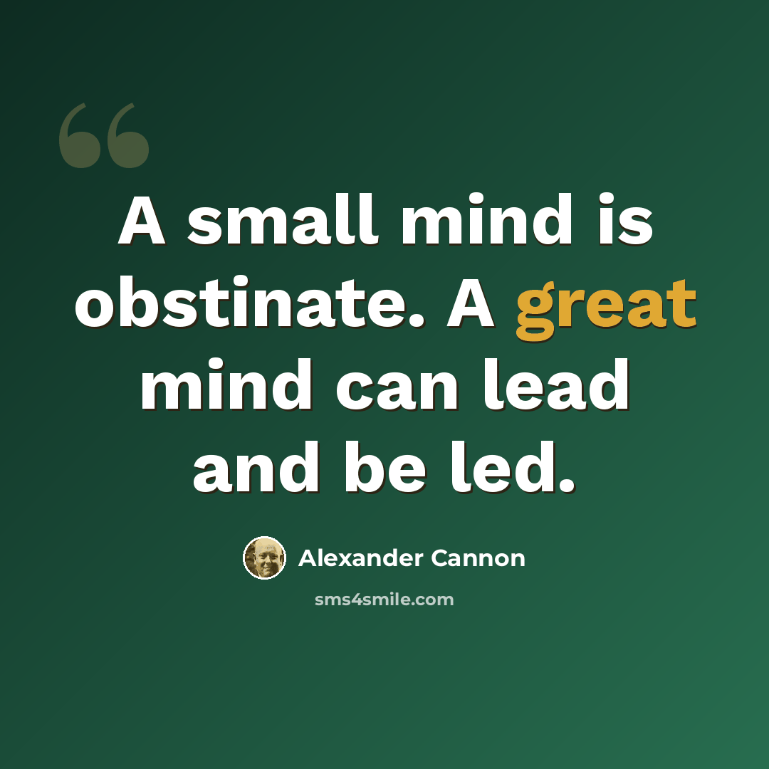“A small mind is obstinate. A great mind can lead and be led.” quote by Alexander Cannon