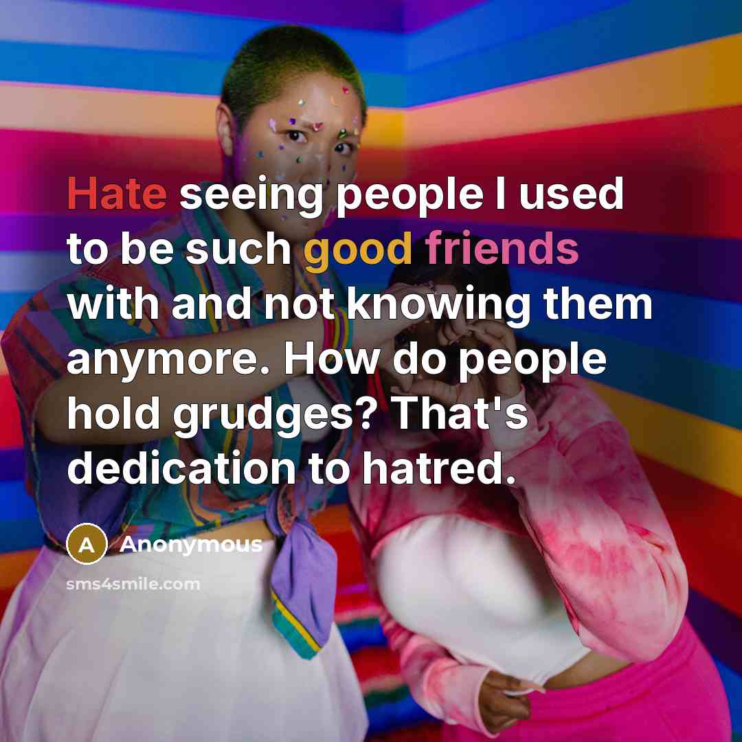 “Hate seeing people I used to be such good friends with and not knowing them anymore. How do people hold grudges? That's dedication to hatred.” quote by Anonymous