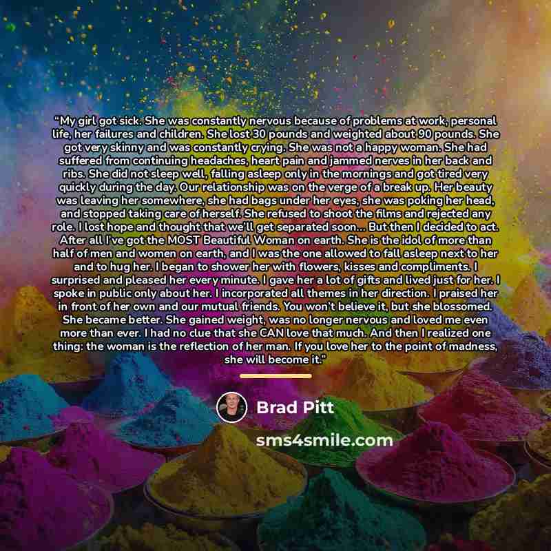 “My girl got sick. She was constantly nervous because of problems at work, personal life, her failures and children. She lost 30 pounds and weighted about 90 pounds. She got very skinny and was constantly crying. She was not a happy woman. She had suffered from continuing headaches, heart pain and…” quote by Brad Pitt