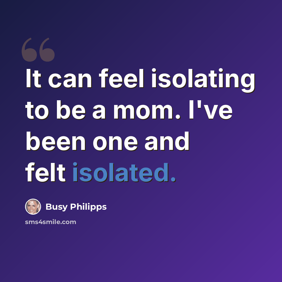 “It can feel isolating to be a mom. I've been one and felt isolated.” quote by Busy Philipps