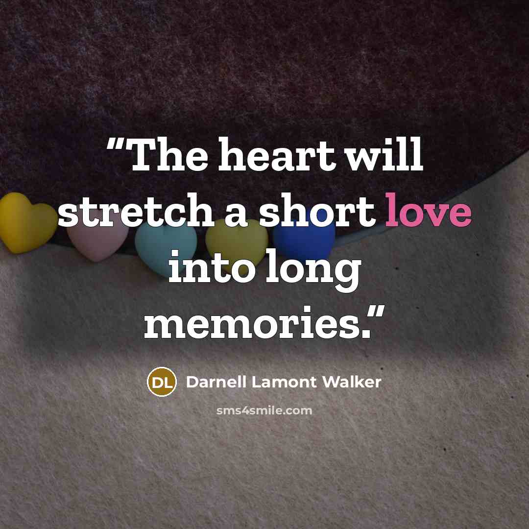 “The heart will stretch a short love into long memories.” quote by Darnell Lamont Walker