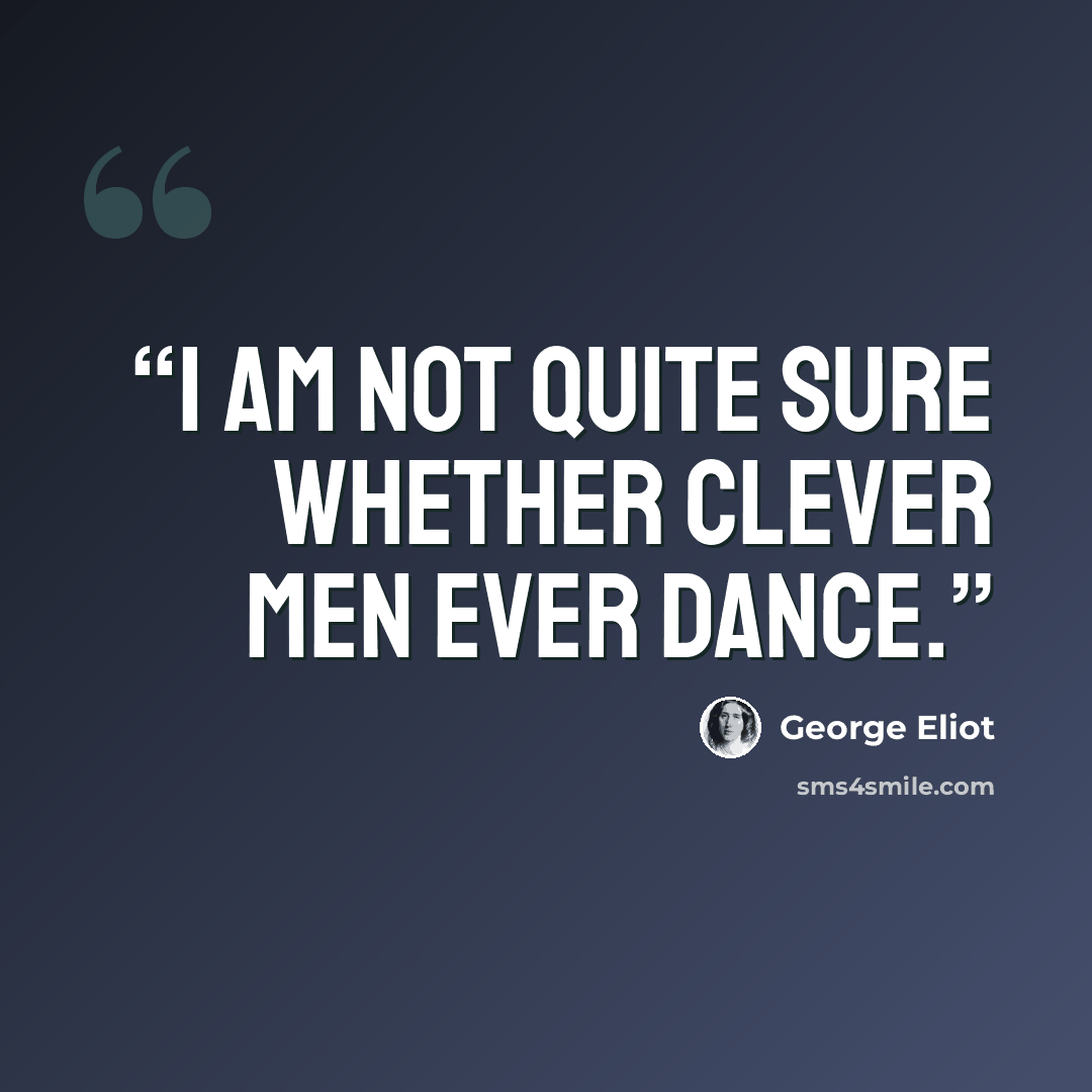 “I am not quite sure whether clever men ever dance.” quote by George Eliot