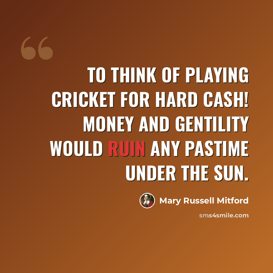 “To think of playing cricket for hard cash! Money and gentility would ruin any pastime under the sun.” quote by Mary Russell Mitford